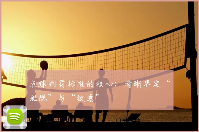 点球判罚标准的核心：清晰界定“犯规”与“故意”
