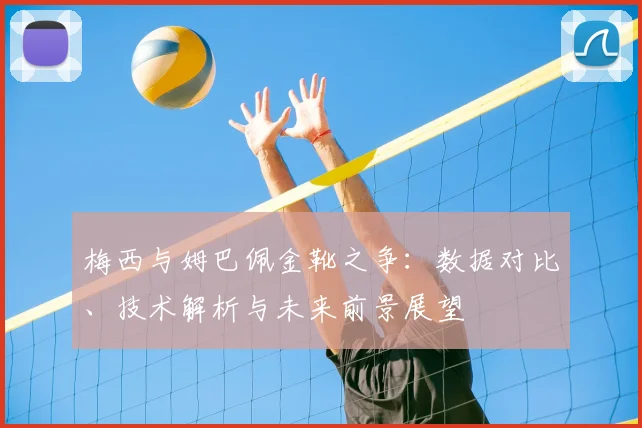 梅西与姆巴佩金靴之争：数据对比、技术解析与未来前景展望