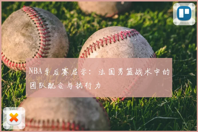 NBA季后赛启示：法国男篮战术中的团队配合与执行力