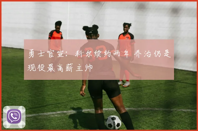 勇士官宣：科尔续约两年 乔治仍是现役最高薪主帅