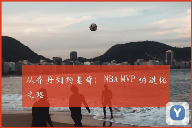 从乔丹到约基奇：NBA MVP 的进化之路