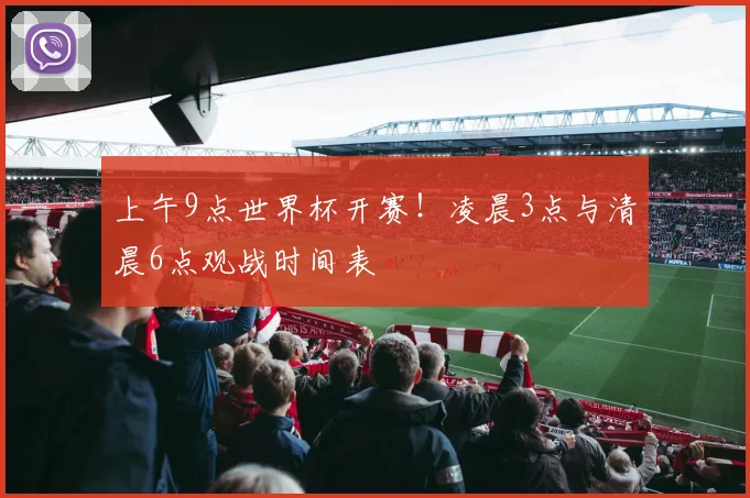 上午9点世界杯开赛！凌晨3点与清晨6点观战时间表