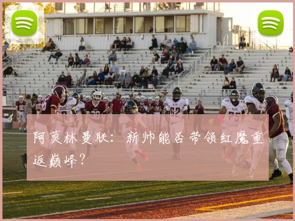 阿莫林曼联：新帅能否带领红魔重返巅峰？
