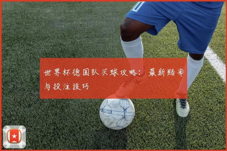 世界杯德国队买球攻略：最新赔率与投注技巧