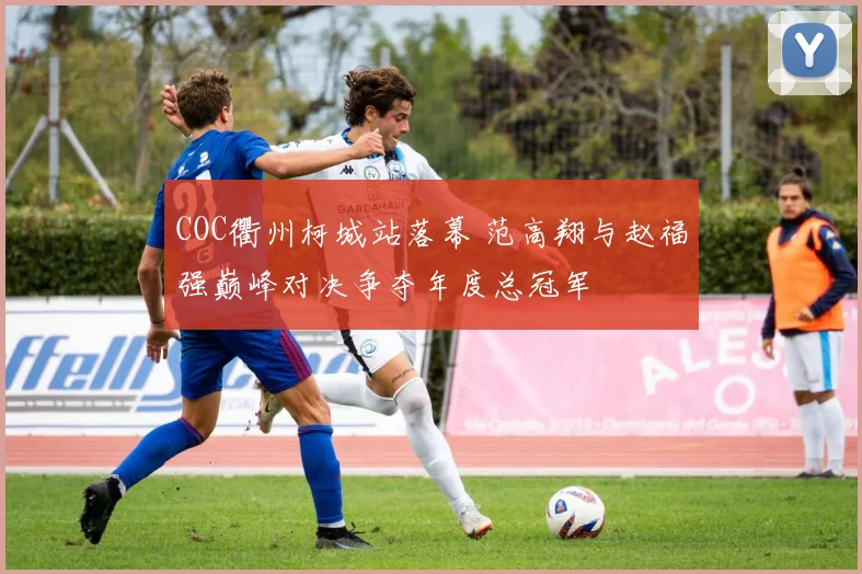COC衢州柯城站落幕 范高翔与赵福强巅峰对决争夺年度总冠军