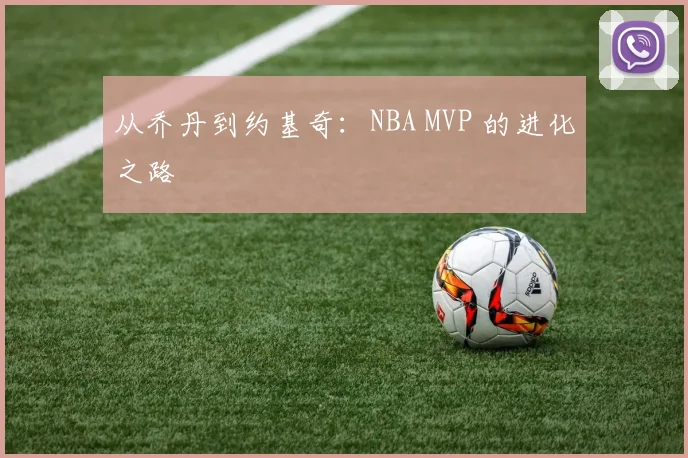 从乔丹到约基奇：NBA MVP 的进化之路