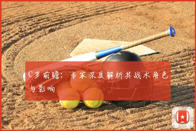C罗前瞻：专家深度解析其战术角色与影响